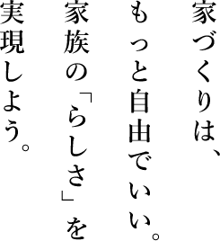 家づくりはもっと自由でいい。家族の「らしさ」を実現しよう